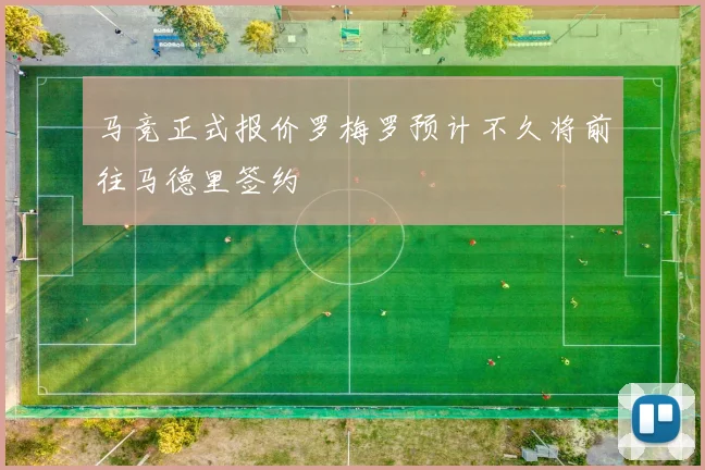 马竞正式报价罗梅罗预计不久将前往马德里签约