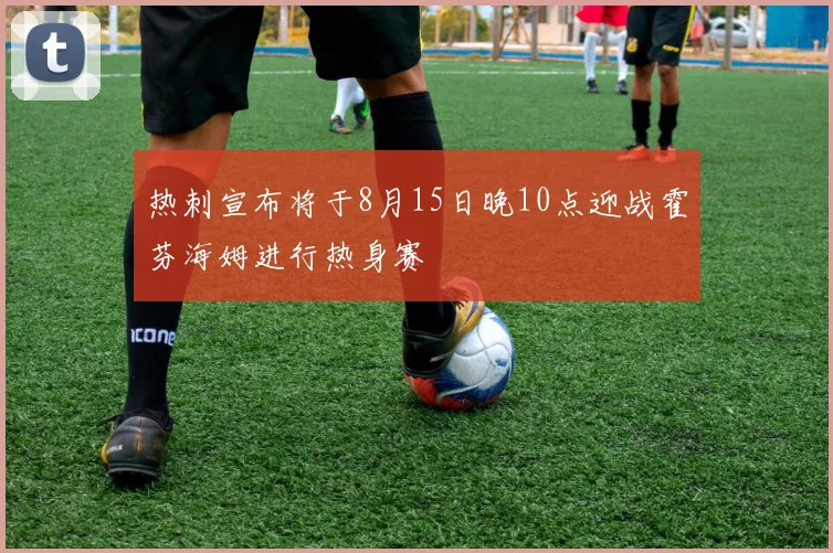 热刺宣布将于8月15日晚10点迎战霍芬海姆进行热身赛