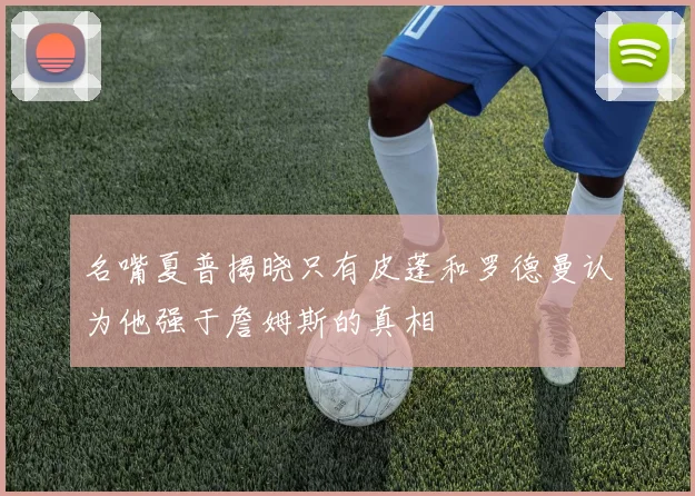 名嘴夏普揭晓只有皮蓬和罗德曼认为他强于詹姆斯的真相
