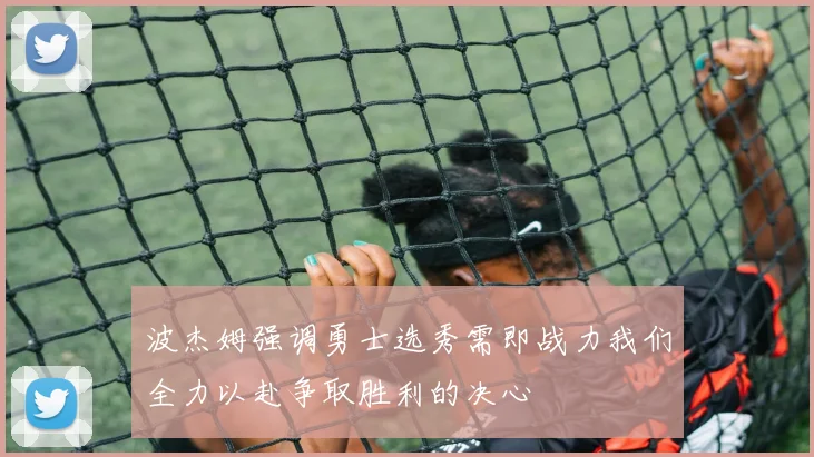 波杰姆强调勇士选秀需即战力我们全力以赴争取胜利的决心