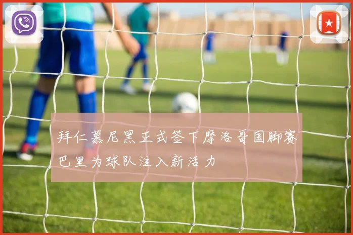 拜仁慕尼黑正式签下摩洛哥国脚赛巴里为球队注入新活力