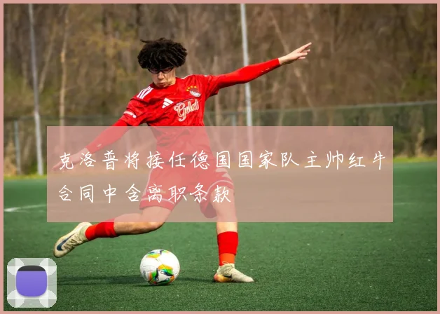 克洛普将接任德国国家队主帅红牛合同中含离职条款