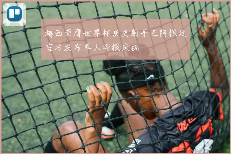 梅西荣膺世界杯历史射手王阿根廷官方发布单人海报庆祝