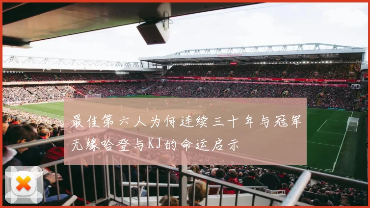 最佳第六人为何连续三十年与冠军无缘哈登与KJ的命运启示