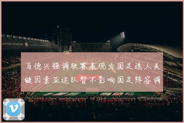 马德兴强调联赛表现为国足选人关键因素亚运队暂不影响国足阵容调整