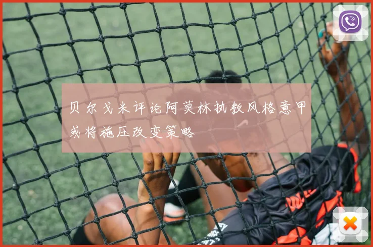 贝尔戈米评论阿莫林执教风格意甲或将施压改变策略