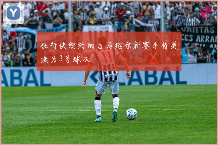独行侠续约纳吉马绍尔新赛季将更换为3号球衣